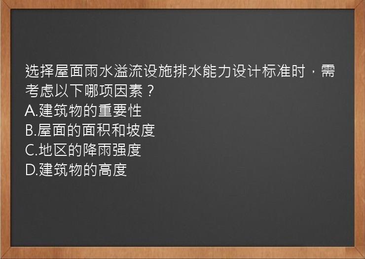 选择屋面雨水溢流设施排水能力设计标准时，需考虑以下哪项因素？