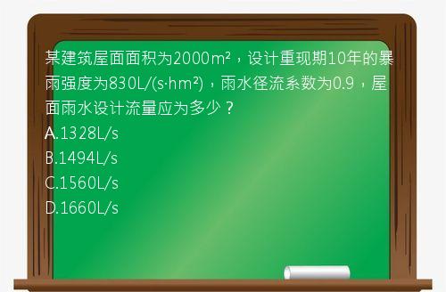 某建筑屋面面积为2000m²，设计重现期10年的暴雨强度为830L/(s·hm²)，雨水径流系数为0.9，屋面雨水设计流量应为多少？