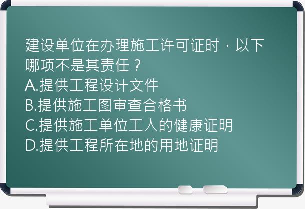 建设单位在办理施工许可证时，以下哪项不是其责任？