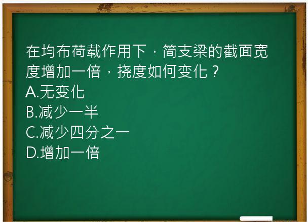 在均布荷载作用下，简支梁的截面宽度增加一倍，挠度如何变化？