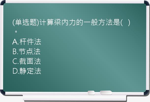 (单选题)计算梁内力的一般方法是(