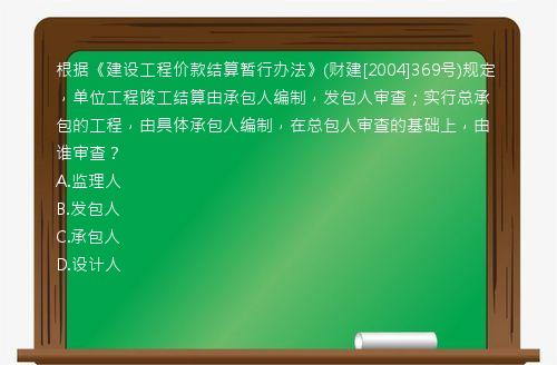 根据《建设工程价款结算暂行办法》(财建[2004]369号)规定，单位工程竣工结算由承包人编制，发包人审查；实行总承包的工程，由具体承包人编制，在总包人审查的基础上，由谁审查？