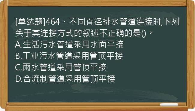 [单选题]464、不同直径排水管道连接时,下列关于其连接方式的叙述不正确的是()。