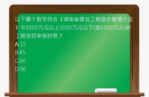 以下哪个数字符合《湖南省建设工程造价管理办法》中2000万元以上5000万元以下(含5000万元)的工程项目审核时限？