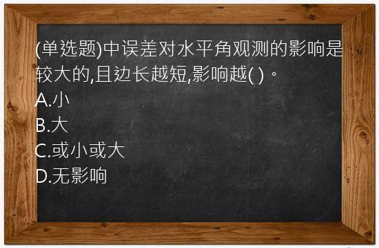 (单选题)中误差对水平角观测的影响是较大的,且边长越短,影响越( )。