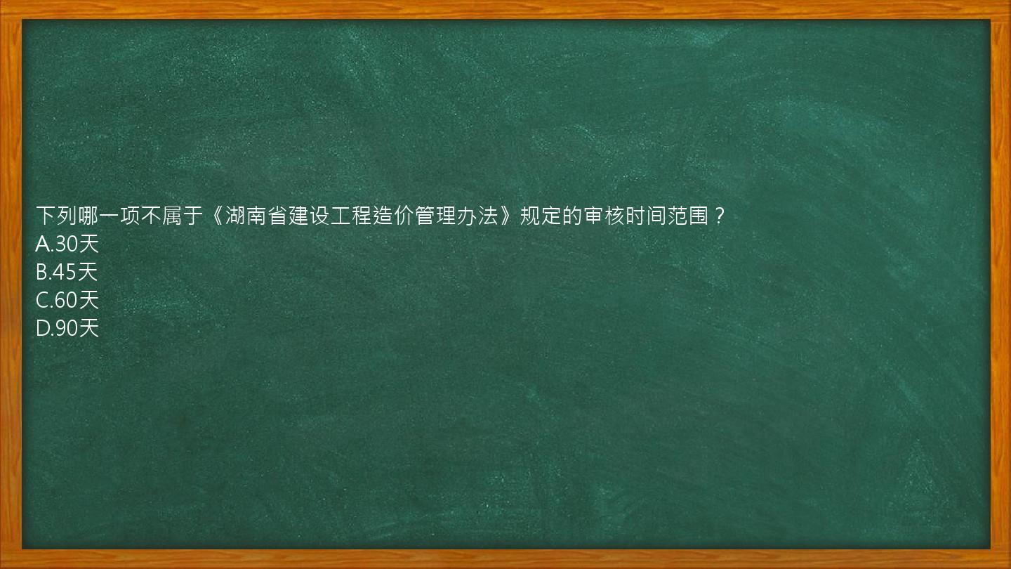 下列哪一项不属于《湖南省建设工程造价管理办法》规定的审核时间范围？