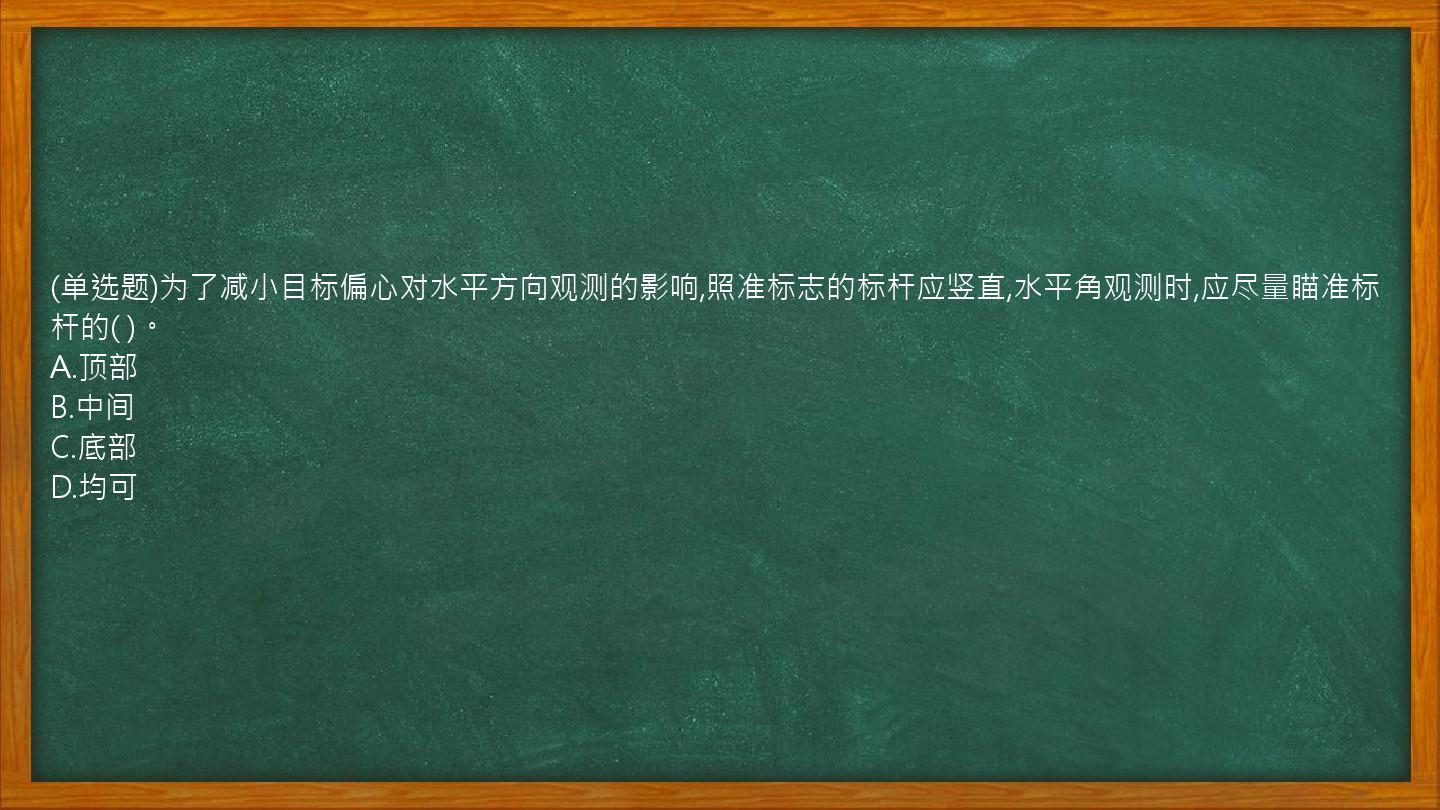 (单选题)为了减小目标偏心对水平方向观测的影响,照准标志的标杆应竖直,水平角观测时,应尽量瞄准标杆的(