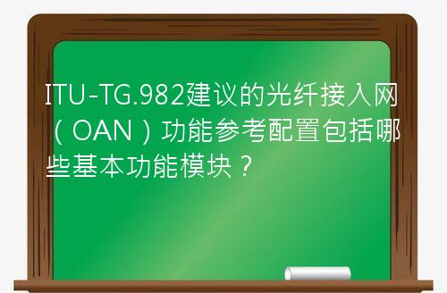 ITU-TG.982建议的光纤接入网（OAN）功能参考配置包括哪些基本功能模块？