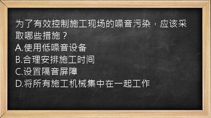 为了有效控制施工现场的噪音污染，应该采取哪些措施？