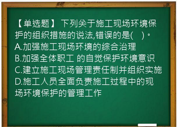 【单选题】 下列关于施工现场环境保护的组织措施的说法,错误的是(　)。