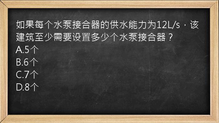 如果每个水泵接合器的供水能力为12L/s，该建筑至少需要设置多少个水泵接合器？