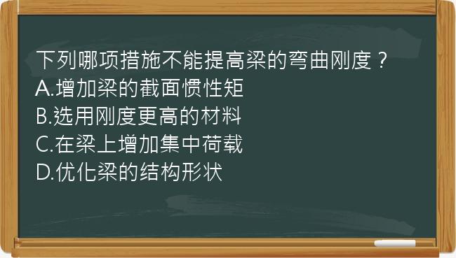 下列哪项措施不能提高梁的弯曲刚度？