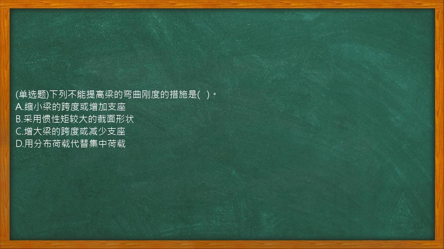 (单选题)下列不能提高梁的弯曲刚度的措施是(