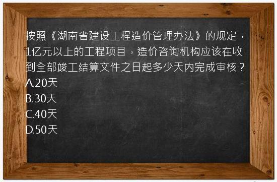 按照《湖南省建设工程造价管理办法》的规定，1亿元以上的工程项目，造价咨询机构应该在收到全部竣工结算文件之日起多少天内完成审核？