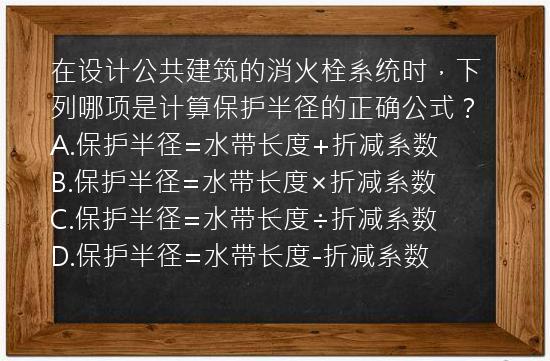 在设计公共建筑的消火栓系统时，下列哪项是计算保护半径的正确公式？