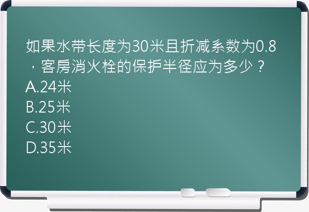 如果水带长度为30米且折减系数为0.8，客房消火栓的保护半径应为多少？