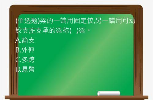 (单选题)梁的一端用固定铰,另一端用可动铰支座支承的梁称(   )梁。