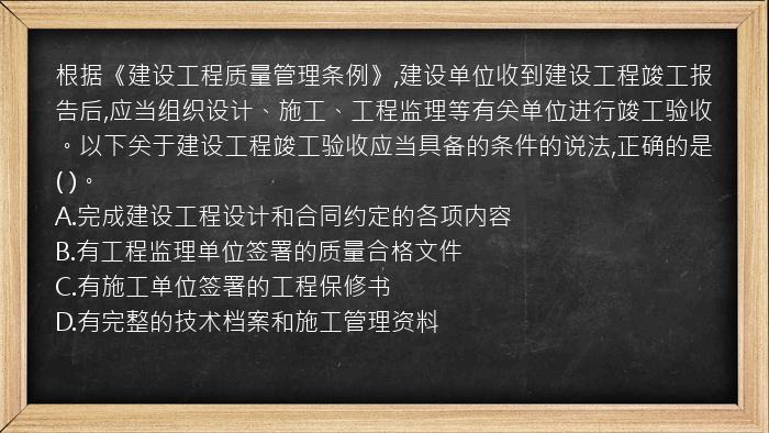 根据《建设工程质量管理条例》,建设单位收到建设工程竣工报告后,应当组织设计、施工、工程监理等有关单位进行竣工验收。以下关于建设工程竣工验收应当具备的条件的说法,正确的是(