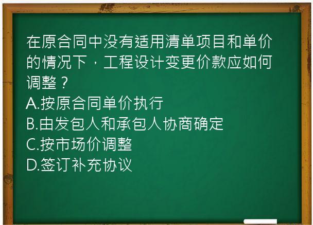 在原合同中没有适用清单项目和单价的情况下，工程设计变更价款应如何调整？