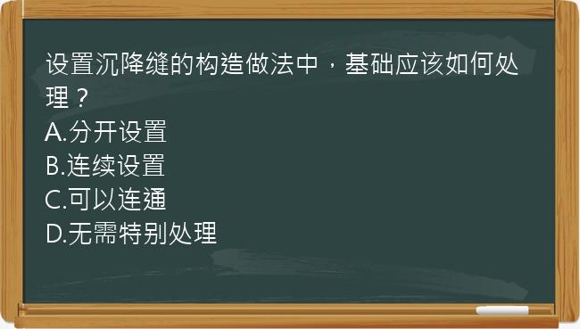 设置沉降缝的构造做法中，基础应该如何处理？