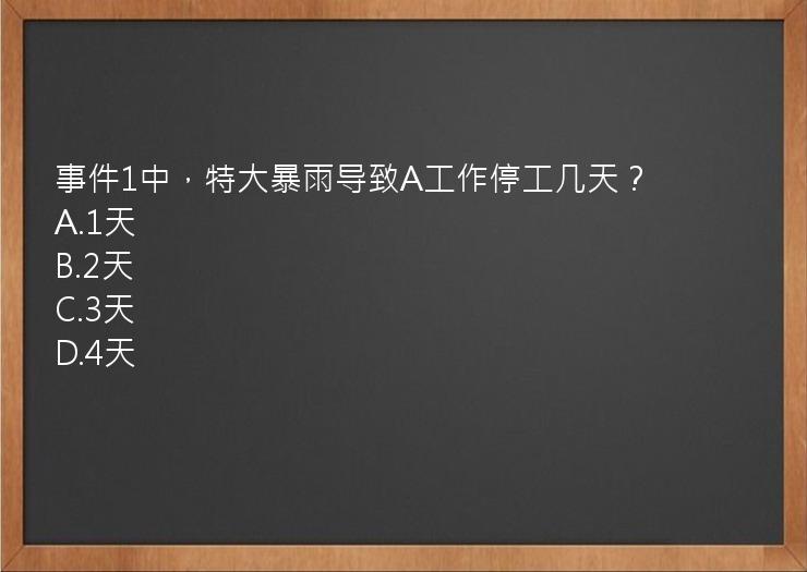 事件1中，特大暴雨导致A工作停工几天？