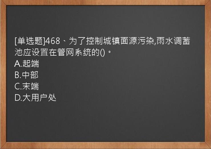 [单选题]468、为了控制城镇面源污染,雨水调蓄池应设置在管网系统的()。