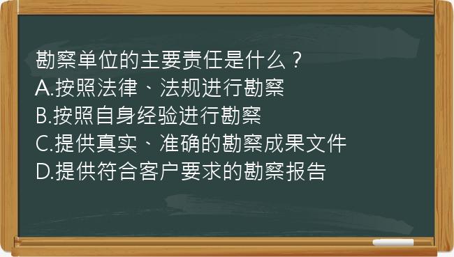 勘察单位的主要责任是什么？