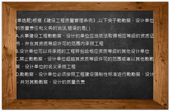 (单选题)根据《建设工程质量管理条例》,以下关于勘勘察、设计单位的质量责任和义务的说法,错误的是( )