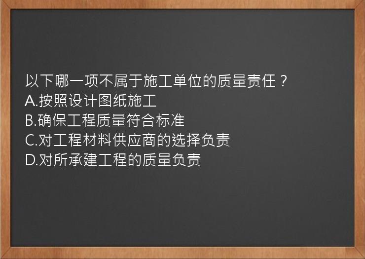 以下哪一项不属于施工单位的质量责任？