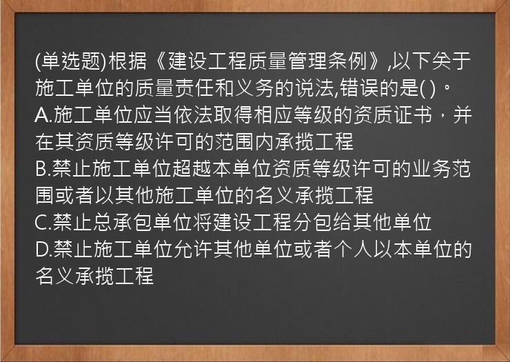 (单选题)根据《建设工程质量管理条例》,以下关于施工单位的质量责任和义务的说法,错误的是(