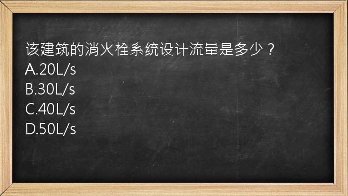 该建筑的消火栓系统设计流量是多少？