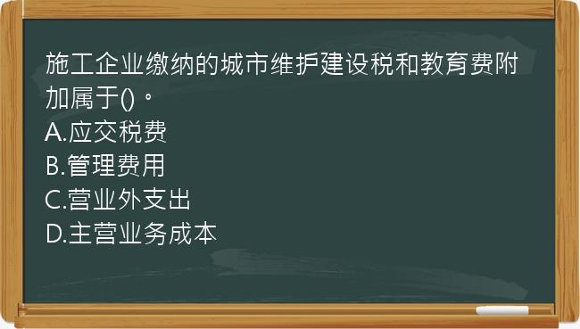 施工企业缴纳的城市维护建设税和教育费附加属于()。