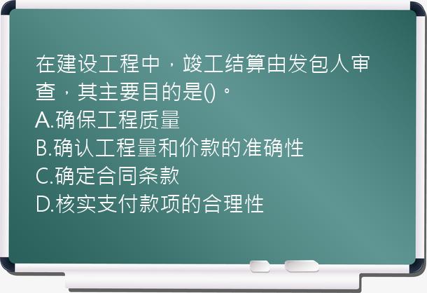 在建设工程中，竣工结算由发包人审查，其主要目的是()。