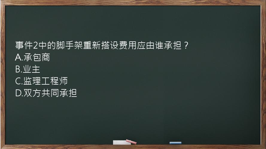 事件2中的脚手架重新搭设费用应由谁承担？