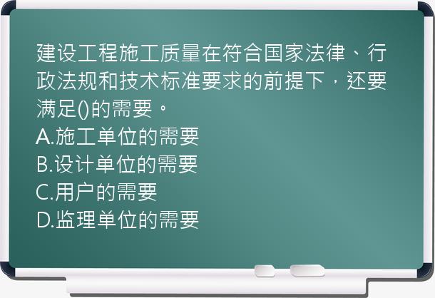 建设工程施工质量在符合国家法律、行政法规和技术标准要求的前提下，还要满足()的需要。