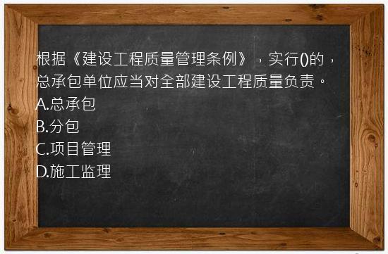 根据《建设工程质量管理条例》，实行()的，总承包单位应当对全部建设工程质量负责。