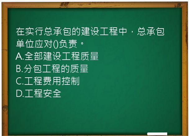 在实行总承包的建设工程中，总承包单位应对()负责。