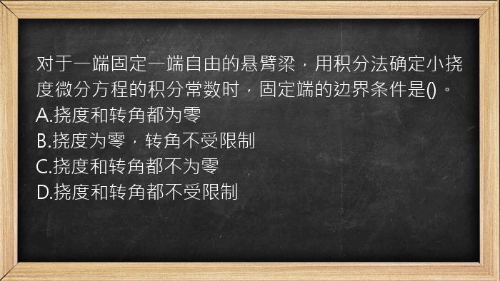 对于一端固定一端自由的悬臂梁，用积分法确定小挠度微分方程的积分常数时，固定端的边界条件是()。