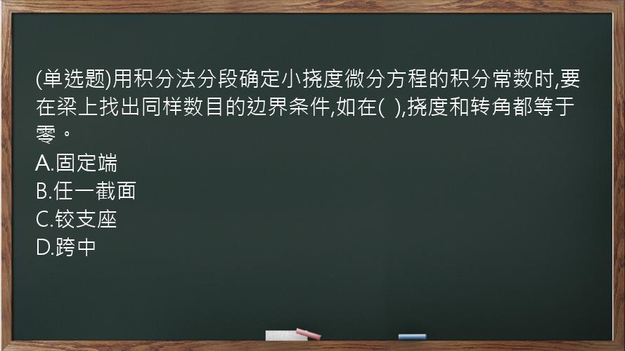 (单选题)用积分法分段确定小挠度微分方程的积分常数时,要在梁上找出同样数目的边界条件,如在(