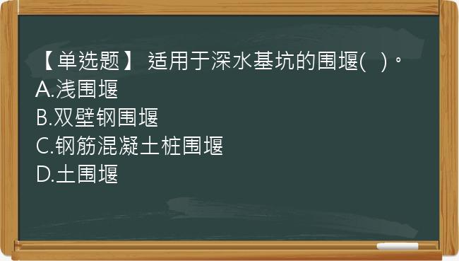 【单选题】 适用于深水基坑的围堰(   )。