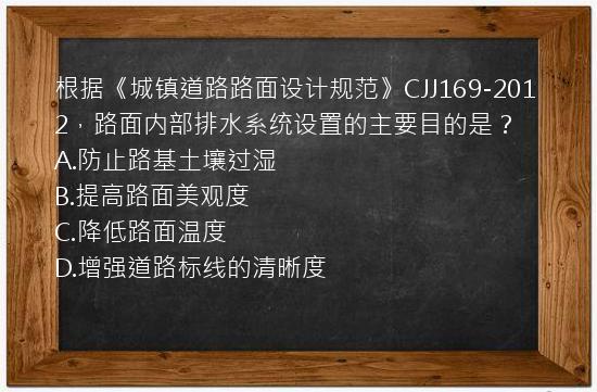 根据《城镇道路路面设计规范》CJJ169-2012，路面内部排水系统设置的主要目的是？