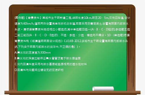 (案例题)【背景资料】某城市主干路新建工程,线路长度10km,路宽20．5m,双向四车道,设计速度为60km/h,道路两侧设置有单向非机动车道,路面采用沥青混凝土,设置有路面内部排水系统。请根据背景资料完成相应小题选项,其中单选题四选一(A、B、C、D选项),多选题五选二或三或四(A、B、C、D、E选项)；不选、多选、少选、错选均不得分。10、(单选题)根据背景资料和《城镇道路路面设计规范》CJJ169-2012,该城市主干路设置有路面内部排水系统,下列关于路面内部排水的说法中,不正确的是(   )。