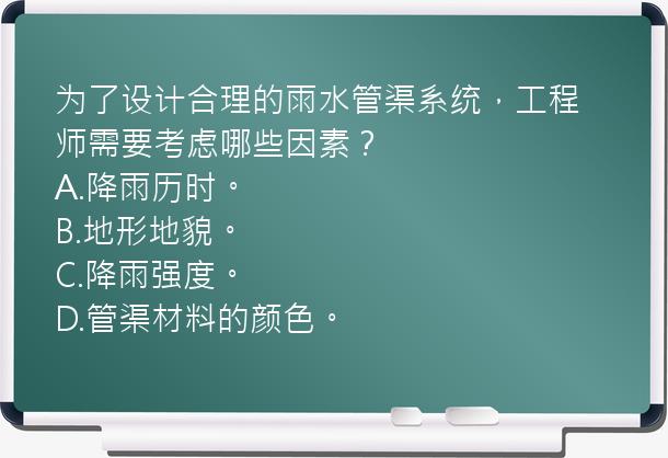 为了设计合理的雨水管渠系统，工程师需要考虑哪些因素？