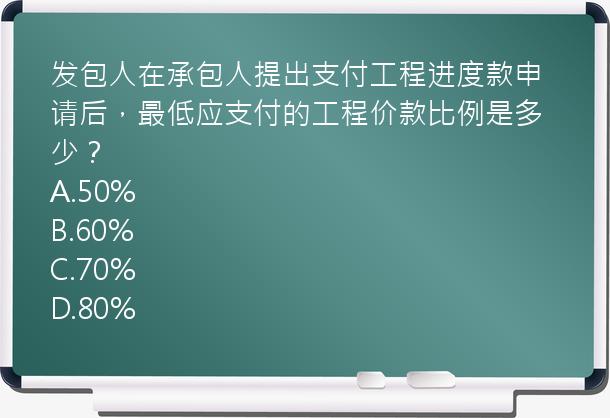 发包人在承包人提出支付工程进度款申请后，最低应支付的工程价款比例是多少？