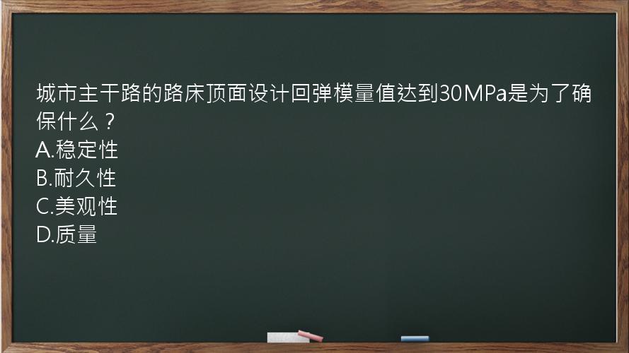 城市主干路的路床顶面设计回弹模量值达到30MPa是为了确保什么？