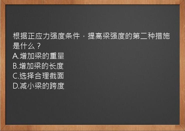 根据正应力强度条件，提高梁强度的第二种措施是什么？