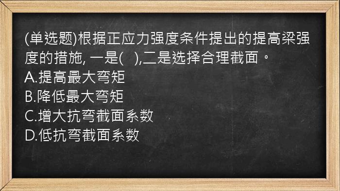 (单选题)根据正应力强度条件提出的提高梁强度的措施,