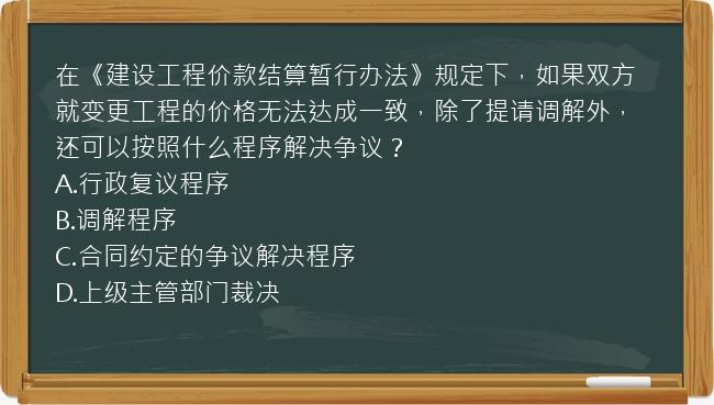 在《建设工程价款结算暂行办法》规定下，如果双方就变更工程的价格无法达成一致，除了提请调解外，还可以按照什么程序解决争议？