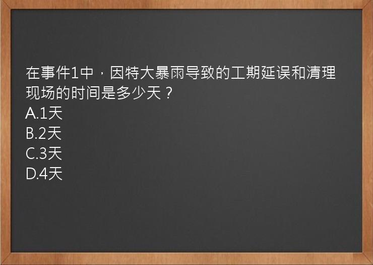 在事件1中，因特大暴雨导致的工期延误和清理现场的时间是多少天？