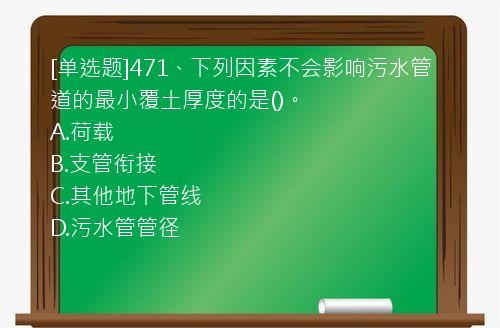 [单选题]471、下列因素不会影响污水管道的最小覆土厚度的是()。